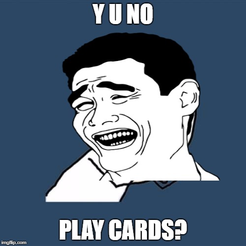 Y U NO PLAY CARDS? | made w/ Imgflip meme maker