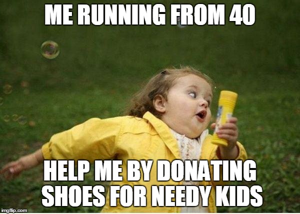 Chubby Bubbles Girl Meme | ME RUNNING FROM 40; HELP ME BY DONATING SHOES FOR NEEDY KIDS | image tagged in memes,chubby bubbles girl | made w/ Imgflip meme maker