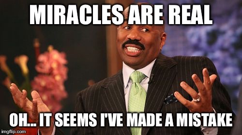 Steve Harvey | MIRACLES ARE REAL; OH... IT SEEMS I'VE MADE A MISTAKE | image tagged in memes,steve harvey | made w/ Imgflip meme maker