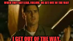 lead follow or get out of the way | WHEN THEY SAY LEAD, FOLLOW, OR GET OUT OF THE WAY; I GET OUT OF THE WAY. | image tagged in idiocracy | made w/ Imgflip meme maker