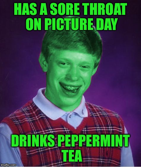 Bad Luck Brian (Radioactive) | HAS A SORE THROAT ON PICTURE DAY DRINKS PEPPERMINT TEA | image tagged in bad luck brian radioactive | made w/ Imgflip meme maker