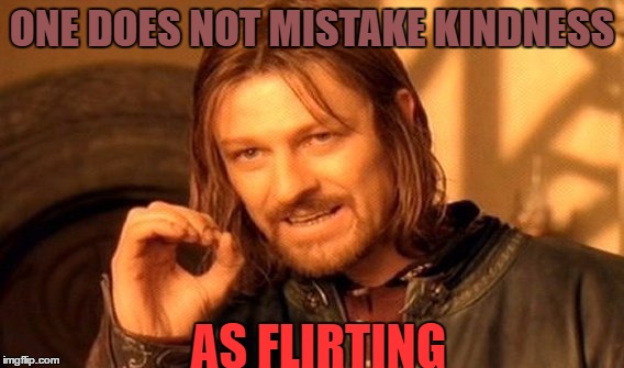 One Does Not Simply | ONE DOES NOT MISTAKE KINDNESS; AS FLIRTING | image tagged in memes,one does not simply | made w/ Imgflip meme maker