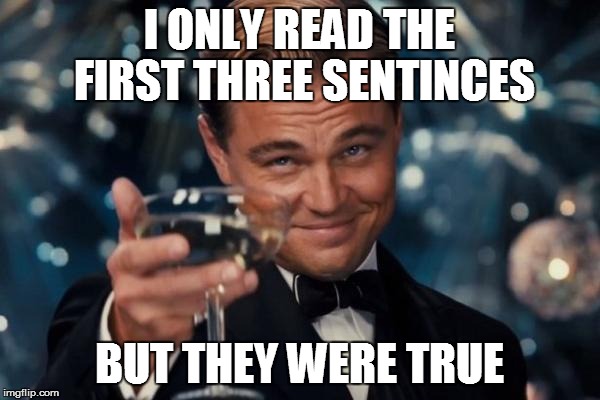 Leonardo Dicaprio Cheers Meme | I ONLY READ THE FIRST THREE SENTINCES BUT THEY WERE TRUE | image tagged in memes,leonardo dicaprio cheers | made w/ Imgflip meme maker
