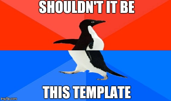 SHOULDN'T IT BE THIS TEMPLATE | made w/ Imgflip meme maker