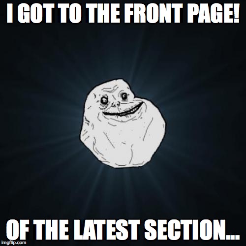 Forever Alone | I GOT TO THE FRONT PAGE! OF THE LATEST SECTION... | image tagged in memes,front page,latest | made w/ Imgflip meme maker
