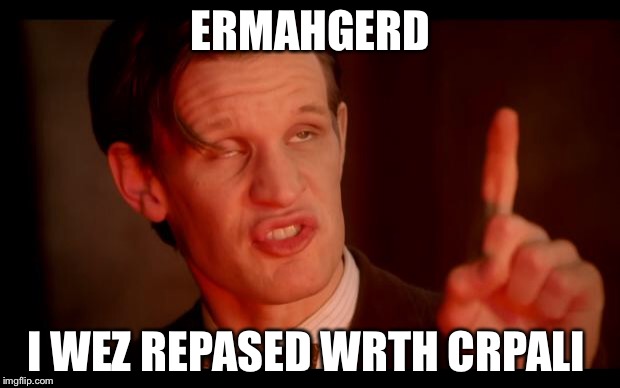 drwhogibson | ERMAHGERD; I WEZ REPASED WRTH CRPALI | image tagged in drwhogibson | made w/ Imgflip meme maker