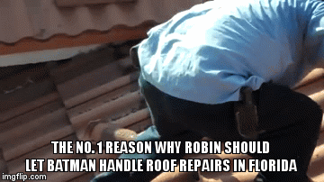 THE NO. 1 REASON WHY ROBIN SHOULD LET BATMAN HANDLE ROOF REPAIRS IN FLORIDA | image tagged in gifs | made w/ Imgflip video-to-gif maker