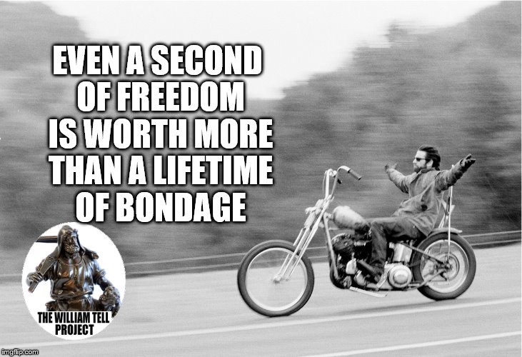 Freedom biker | EVEN A SECOND OF FREEDOM IS WORTH MORE THAN A LIFETIME OF BONDAGE | image tagged in freedom biker | made w/ Imgflip meme maker