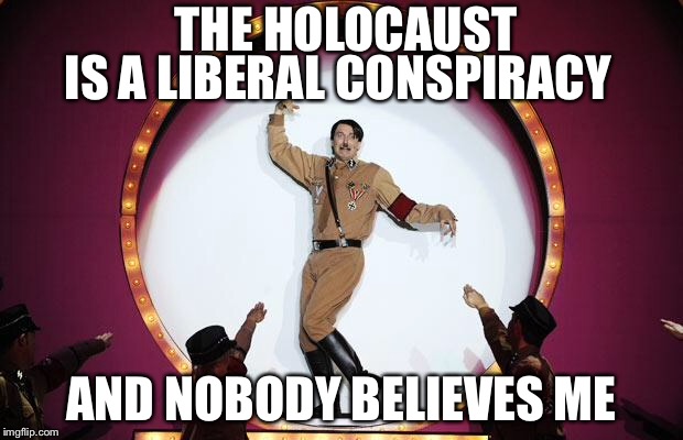 THE HOLOCAUST AND NOBODY BELIEVES ME IS A LIBERAL CONSPIRACY | made w/ Imgflip meme maker