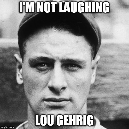 I'M NOT LAUGHING LOU GEHRIG | made w/ Imgflip meme maker