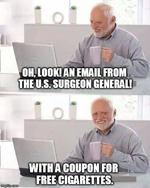 I'm Sure He Just Wants Me to Be Happy | OH, LOOK! AN EMAIL FROM THE U.S. SURGEON GENERAL! WITH A COUPON FOR FREE CIGARETTES. | image tagged in memes,hide the pain harold,cigarettes,surgeon general,email | made w/ Imgflip meme maker