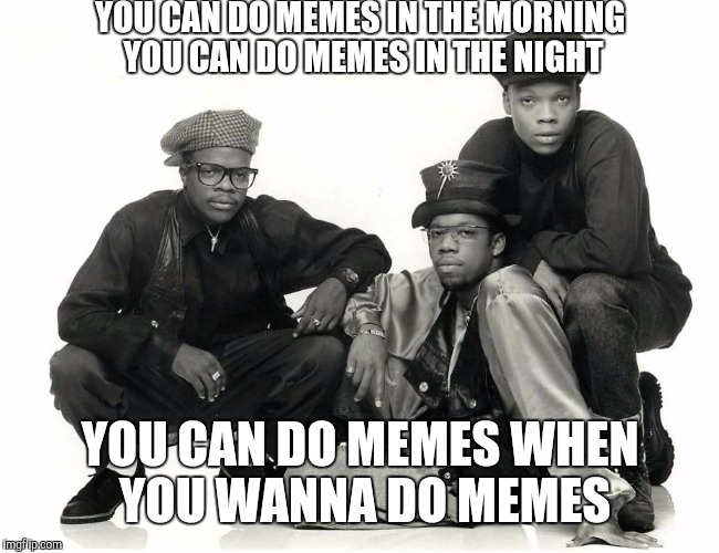 YOU CAN DO MEMES IN THE MORNING YOU CAN DO MEMES IN THE NIGHT; YOU CAN DO MEMES WHEN YOU WANNA DO MEMES | image tagged in do memes,bel biv devoe | made w/ Imgflip meme maker