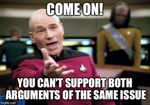 Don't be a Trump | COME ON! YOU CAN'T SUPPORT BOTH ARGUMENTS OF THE SAME ISSUE | image tagged in memes,picard wtf | made w/ Imgflip meme maker