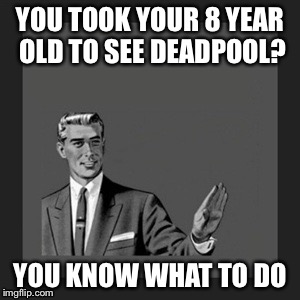 Kill Yourself Guy | YOU TOOK YOUR 8 YEAR OLD TO SEE DEADPOOL? YOU KNOW WHAT TO DO | image tagged in memes,kill yourself guy,deadpool,bad parenting | made w/ Imgflip meme maker