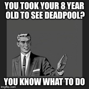 Kill Yourself Guy Meme | YOU TOOK YOUR 8 YEAR OLD TO SEE DEADPOOL? YOU KNOW WHAT TO DO | image tagged in memes,kill yourself guy,deadpool,bad parenting | made w/ Imgflip meme maker