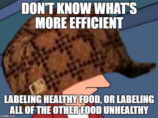 (perfectly placed scumbag hat by the way) | DON'T KNOW WHAT'S MORE EFFICIENT; LABELING HEALTHY FOOD, OR LABELING ALL OF THE OTHER FOOD UNHEALTHY | image tagged in scumbag,food,healthy,futurama fry | made w/ Imgflip meme maker