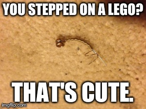 YOU STEPPED ON A LEGO? THAT'S CUTE. | made w/ Imgflip meme maker