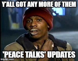 Y'all Got Any More Of That Meme | Y'ALL GOT ANY MORE OF THEM; 'PEACE TALKS' UPDATES | image tagged in memes,yall got any more of | made w/ Imgflip meme maker