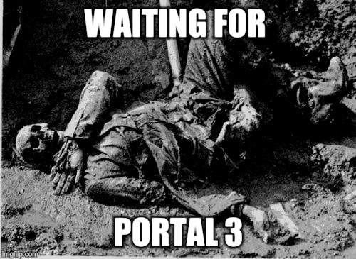 well rotting corpse | WAITING FOR; PORTAL 3 | image tagged in well rotting corpse | made w/ Imgflip meme maker