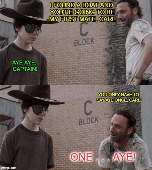 The Nautical Dead | I FOUND A BOAT AND YOU'RE GOING TO BE MY FIRST MATE, CARL; AYE AYE, CAPTAIN! YOU ONLY HAVE TO SAY AYE ONCE, CARL! ONE . . . AYE! | image tagged in rick and carl eyepatch,memes,carl,rick and carl,walking dead | made w/ Imgflip meme maker