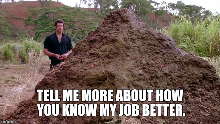 Big pile of bullshit | TELL ME MORE ABOUT HOW YOU KNOW MY JOB BETTER. | image tagged in big pile of bullshit | made w/ Imgflip meme maker
