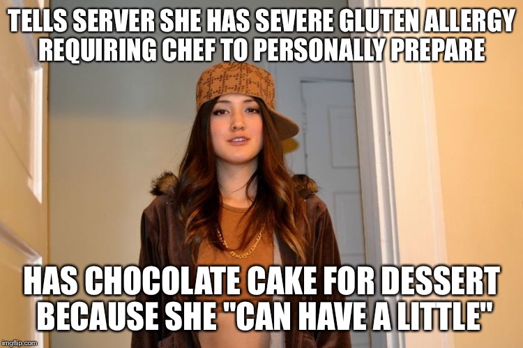 Scumbag Stephanie  | TELLS SERVER SHE HAS SEVERE GLUTEN ALLERGY REQUIRING CHEF TO PERSONALLY PREPARE; HAS CHOCOLATE CAKE FOR DESSERT BECAUSE SHE "CAN HAVE A LITTLE" | image tagged in scumbag stephanie,AdviceAnimals | made w/ Imgflip meme maker