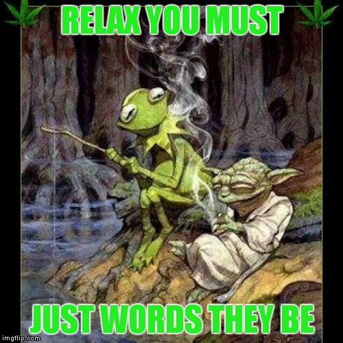 RELAX YOU MUST JUST WORDS THEY BE | made w/ Imgflip meme maker