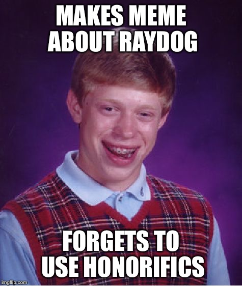 Bad Luck Brian Meme | MAKES MEME ABOUT RAYDOG FORGETS TO USE HONORIFICS | image tagged in memes,bad luck brian | made w/ Imgflip meme maker