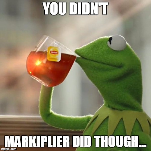 But That's None Of My Business Meme | YOU DIDN'T MARKIPLIER DID THOUGH... | image tagged in memes,but thats none of my business,kermit the frog | made w/ Imgflip meme maker