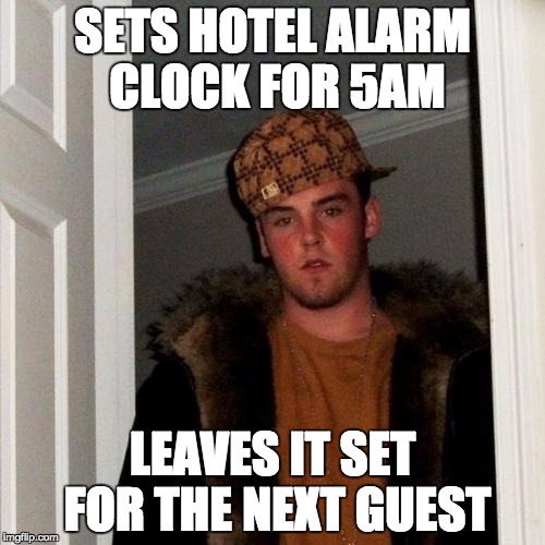 Scumbag Steve Meme | SETS HOTEL ALARM CLOCK FOR 5AM; LEAVES IT SET FOR THE NEXT GUEST | image tagged in memes,scumbag steve,AdviceAnimals | made w/ Imgflip meme maker