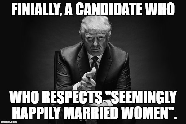 Donald Trump Thug Life | FINIALLY, A CANDIDATE WHO; WHO RESPECTS "SEEMINGLY HAPPILY MARRIED WOMEN". | image tagged in donald trump thug life | made w/ Imgflip meme maker