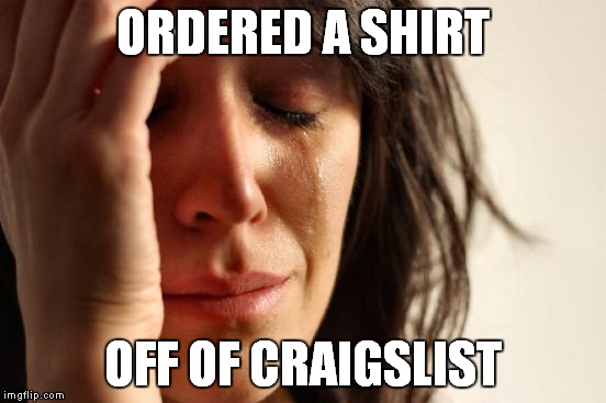 First World Problems Meme | ORDERED A SHIRT OFF OF CRAIGSLIST | image tagged in memes,first world problems | made w/ Imgflip meme maker