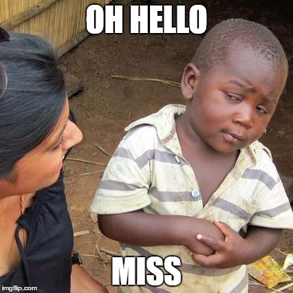 Third World Skeptical Kid Meme | OH HELLO; MISS | image tagged in memes,third world skeptical kid | made w/ Imgflip meme maker