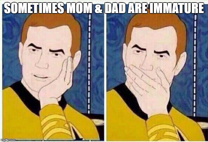 SOMETIMES MOM & DAD ARE IMMATURE | image tagged in what | made w/ Imgflip meme maker