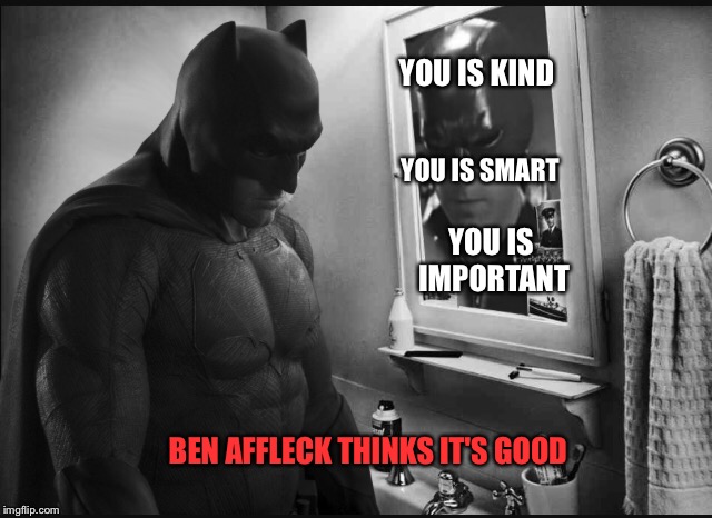 YOU IS KIND YOU IS SMART YOU IS IMPORTANT BEN AFFLECK THINKS IT'S GOOD | made w/ Imgflip meme maker