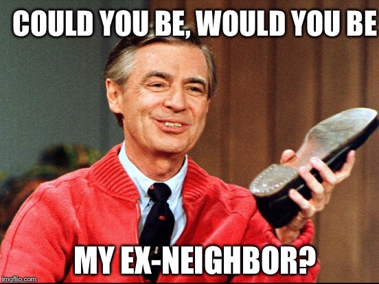 COULD YOU BE, WOULD YOU BE MY EX-NEIGHBOR? | made w/ Imgflip meme maker