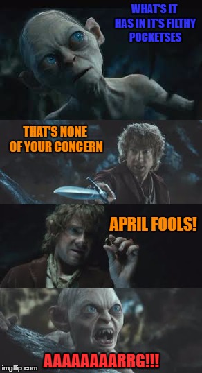 You Fool! | WHAT'S IT HAS IN IT'S FILTHY POCKETSES; THAT'S NONE OF YOUR CONCERN; APRIL FOOLS! AAAAAAAARRG!!! | image tagged in hobbit april fool,bilbo april fool,gullum april fool | made w/ Imgflip meme maker