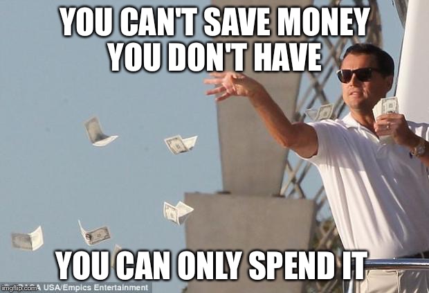 cash money | YOU CAN'T SAVE MONEY YOU DON'T HAVE; YOU CAN ONLY SPEND IT | image tagged in cash money | made w/ Imgflip meme maker