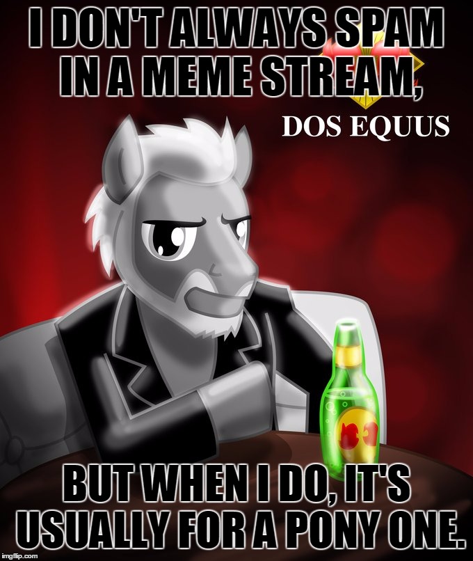 I DON'T ALWAYS SPAM IN A MEME STREAM, BUT WHEN I DO, IT'S USUALLY FOR A PONY ONE. | image tagged in the most interesting pony in the world | made w/ Imgflip meme maker