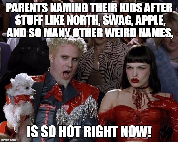 Mugatu So Hot Right Now Meme | PARENTS NAMING THEIR KIDS AFTER STUFF LIKE NORTH, SWAG, APPLE, AND SO MANY OTHER WEIRD NAMES, IS SO HOT RIGHT NOW! | image tagged in memes,mugatu so hot right now | made w/ Imgflip meme maker