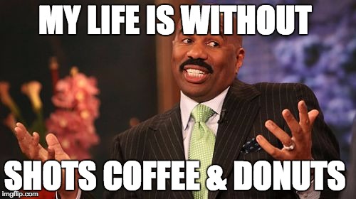 Steve Harvey | MY LIFE IS WITHOUT; SHOTS COFFEE & DONUTS | image tagged in memes,steve harvey | made w/ Imgflip meme maker