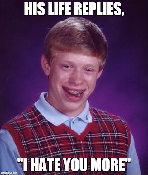 Bad Luck Brian Meme | HIS LIFE REPLIES, "I HATE YOU MORE" | image tagged in memes,bad luck brian | made w/ Imgflip meme maker