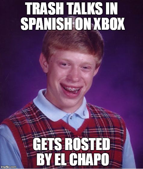 Bad Luck Brian Meme | TRASH TALKS IN SPANISH ON XBOX; GETS ROSTED BY EL CHAPO | image tagged in memes,bad luck brian | made w/ Imgflip meme maker