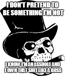 SKULL | I DON'T PRETEND TO BE SOMETHING I'M NOT; I KNOW I'M AN ASSHOLE AND I OWN THAT SHIT LIKE A BOSS | image tagged in boss | made w/ Imgflip meme maker