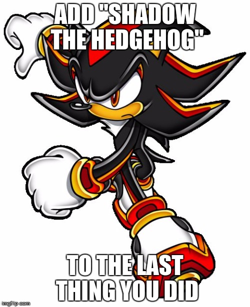 Shadow the hedgehog | ADD "SHADOW THE HEDGEHOG"; TO THE LAST THING YOU DID | image tagged in shadow the hedgehog | made w/ Imgflip meme maker