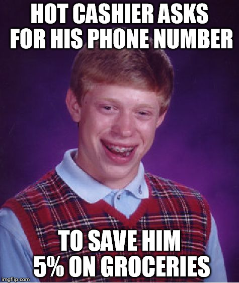 Bad Luck Brian Meme | HOT CASHIER ASKS FOR HIS PHONE NUMBER TO SAVE HIM 5% ON GROCERIES | image tagged in memes,bad luck brian | made w/ Imgflip meme maker