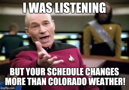 Picard Wtf Meme | I WAS LISTENING; BUT YOUR SCHEDULE CHANGES MORE THAN COLORADO WEATHER! | image tagged in memes,picard wtf | made w/ Imgflip meme maker