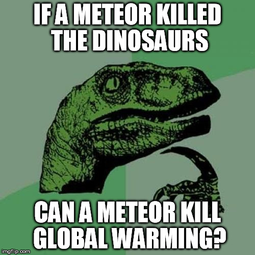 Philosoraptor Meme | IF A METEOR KILLED THE DINOSAURS; CAN A METEOR KILL GLOBAL WARMING? | image tagged in memes,philosoraptor | made w/ Imgflip meme maker