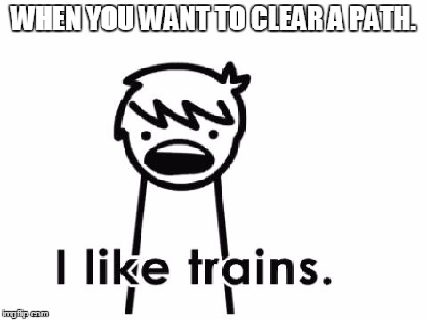 WHEN YOU WANT TO CLEAR A PATH. | image tagged in trains | made w/ Imgflip meme maker