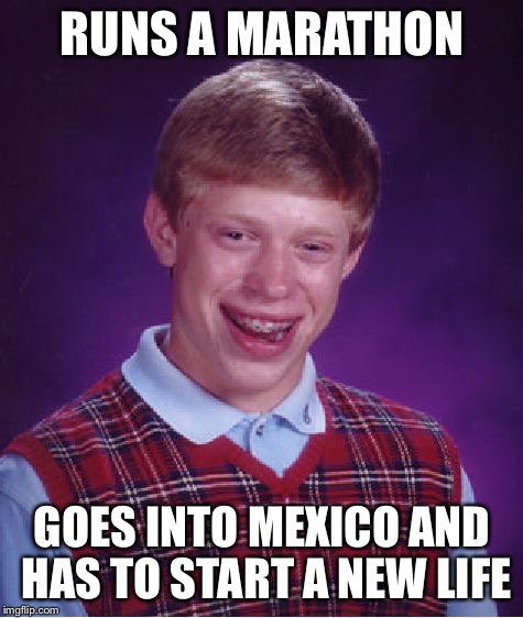 Hola  | RUNS A MARATHON; GOES INTO MEXICO AND HAS TO START A NEW LIFE | image tagged in memes,bad luck brian,marathon | made w/ Imgflip meme maker